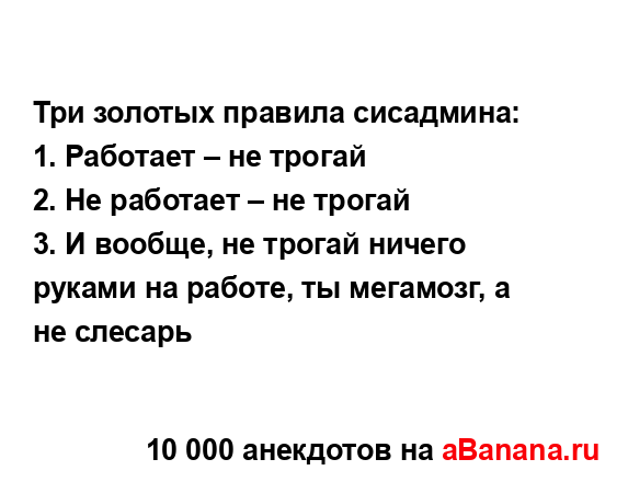 Три золотых правила сисадмина:
...