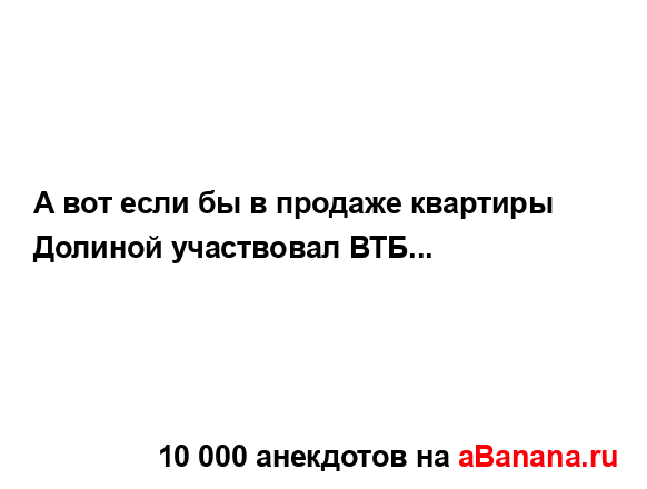 А вот если бы в продаже квартиры Долиной участвовал...