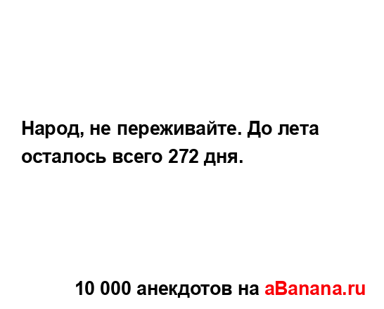 Народ, не переживайте. До лета осталось всего 272 дня....