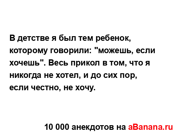 В детстве я был тем ребенок, которому говорили: "можешь,...