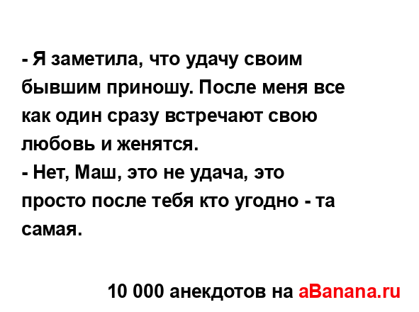 - Я заметила, что удачу своим бывшим приношу. После меня...