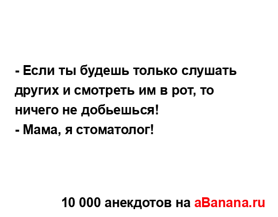 - Если ты будешь только слушать других и смотреть им в...