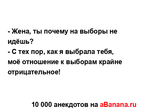 - Жена, ты почему на выборы не идёшь?
...