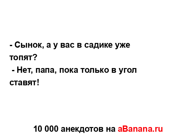 - Сынок, а у вас в садике уже топят?
...