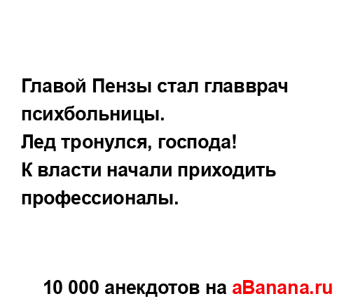 Главой Пензы стал главврач психбольницы. 
...