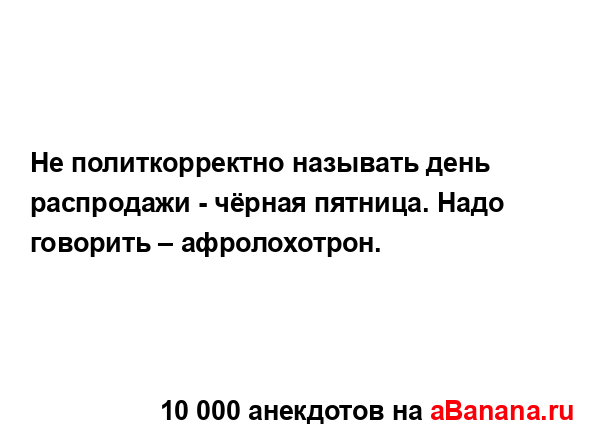 Не политкорректно называть день распродажи - чёрная...