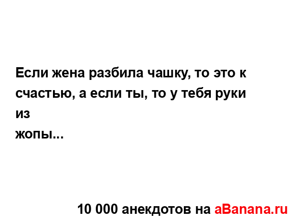 Если жена разбила чашку, то это к счастью, а если ты, то...