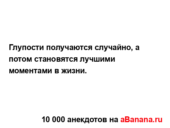 Глупости получаются случайно, а потом становятся...