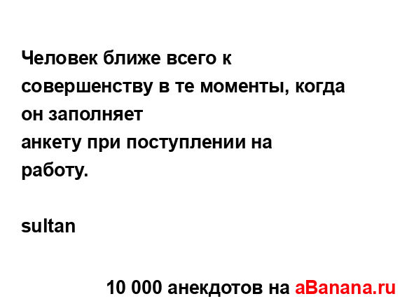Человек ближе всего к совершенству в те моменты, когда...