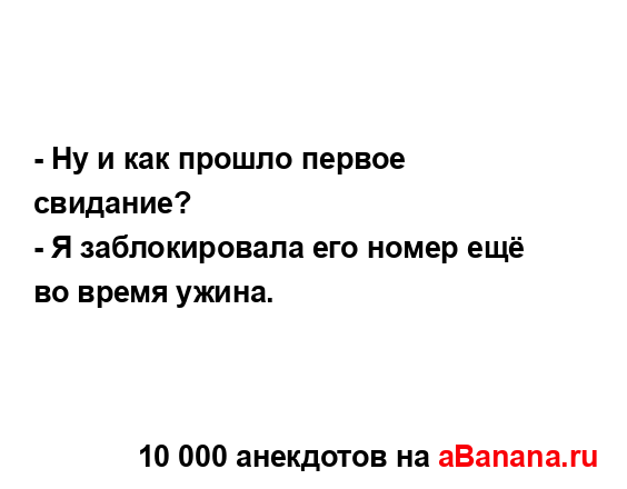 - Ну и как прошло первое свидание?
...