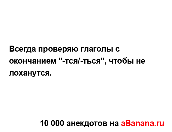 Всегда проверяю глаголы с окончанием "-тся/-ться", чтобы...