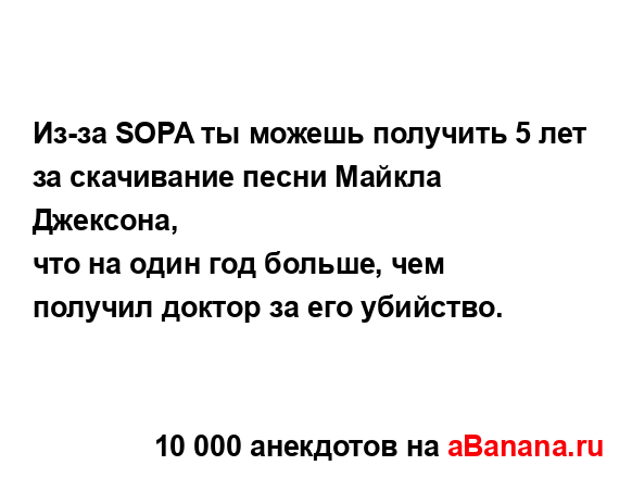 Из-за SOPA ты можешь получить 5 лет за скачивание песни...