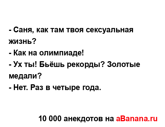 - Саня, как там твоя сексуальная жизнь?
...