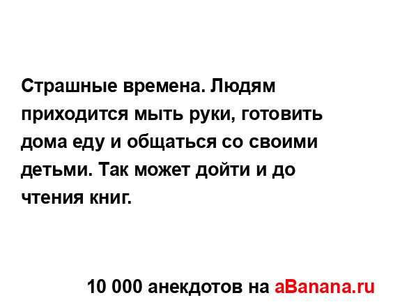 Страшные времена. Людям приходится мыть руки, готовить...