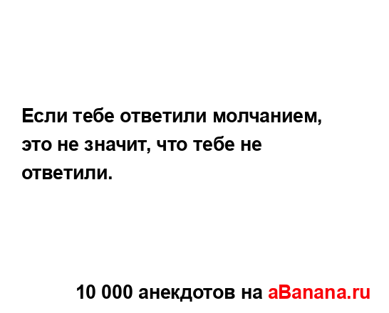 Если тебе ответили молчанием, это не значит, что тебе...