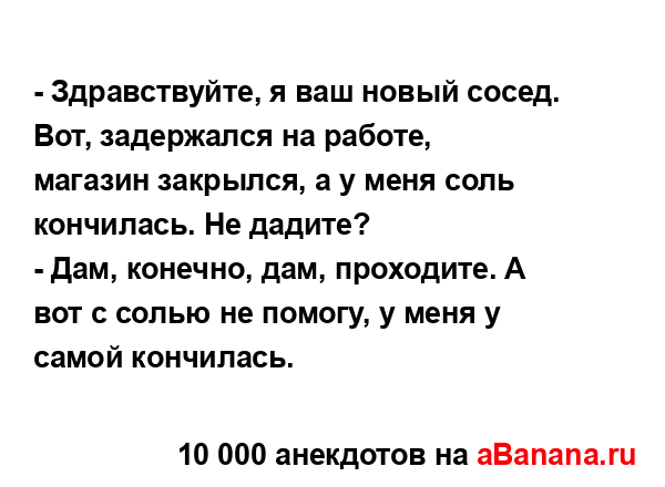 - Здравствуйте, я ваш новый сосед. Вот, задержался на...