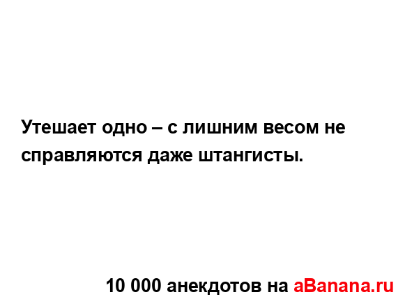 Утешает одно – с лишним весом не справляются даже...