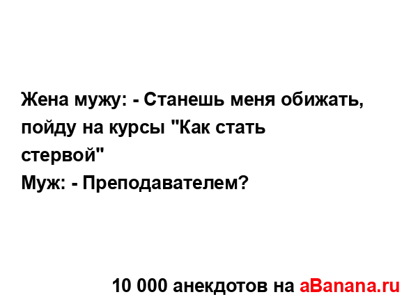 Жена мужу: - Станешь меня обижать, пойду на курсы "Как...