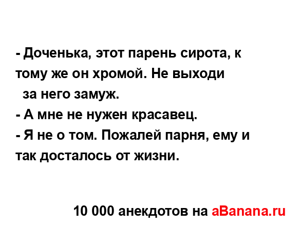 - Доченька, этот парень сирота, к тому же он хромой. Не...