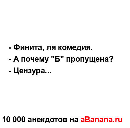 - Финита, ля комедия.
...