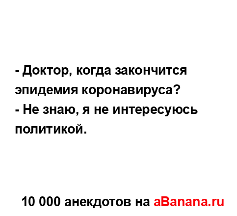 - Доктор, когда закончится эпидемия коронавируса?
...