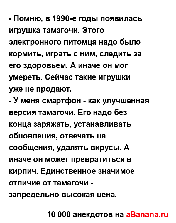 - Помню, в 1990-е годы появилась игрушка тамагочи. Этого...