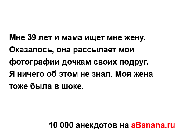Мне 39 лет и мама ищет мне жену. Оказалось, она рассылает...