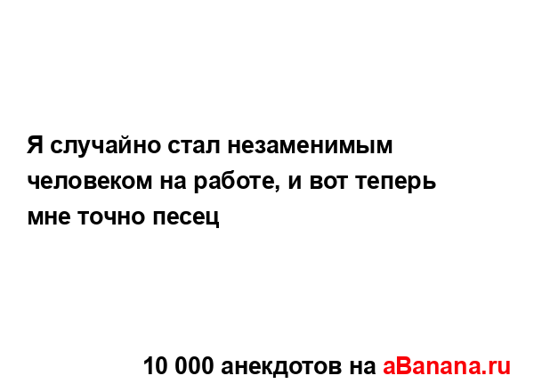 Я случайно стал незаменимым человеком на работе, и вот...