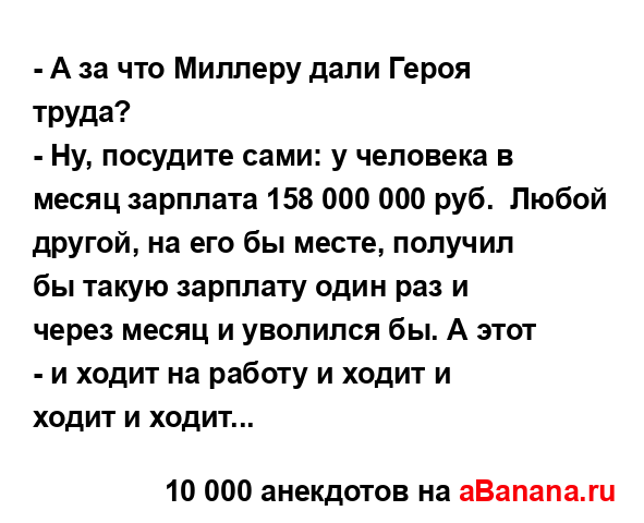 - А за что Миллеру дали Героя труда?
...