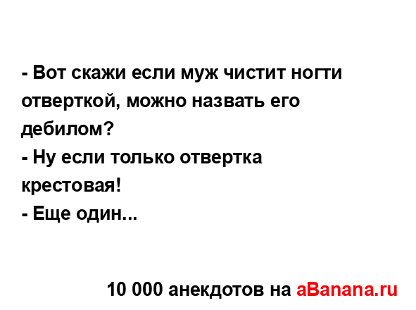 - Вот скажи если муж чистит ногти отверткой, можно...