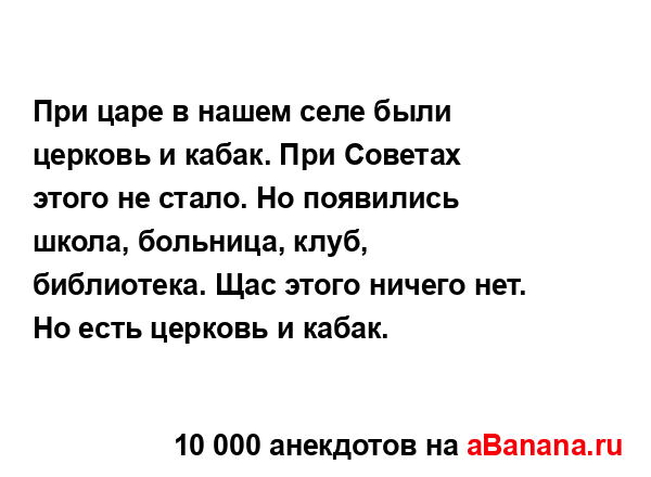 При царе в нашем селе были церковь и кабак. При Советах...