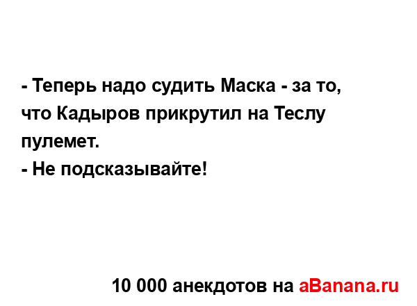 - Теперь надо судить Маска - за то, что Кадыров...