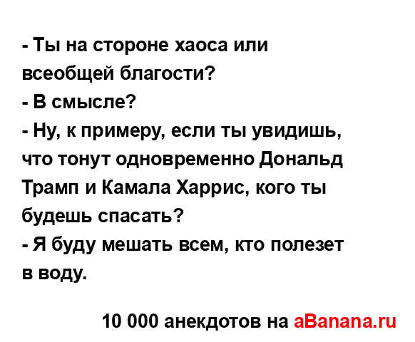 - Ты на стороне хаоса или всеобщей благости?
...