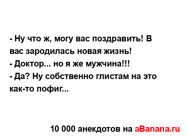 - Ну что ж, могу вас поздравить! В вас зародилась новая...