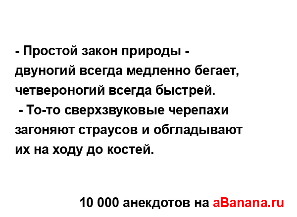 - Простой закон природы - двуногий всегда медленно...