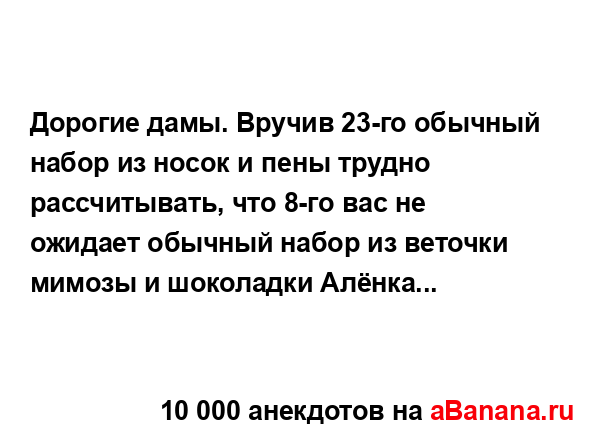 Дорогие дамы. Вручив 23-го обычный набор из носок и пены...