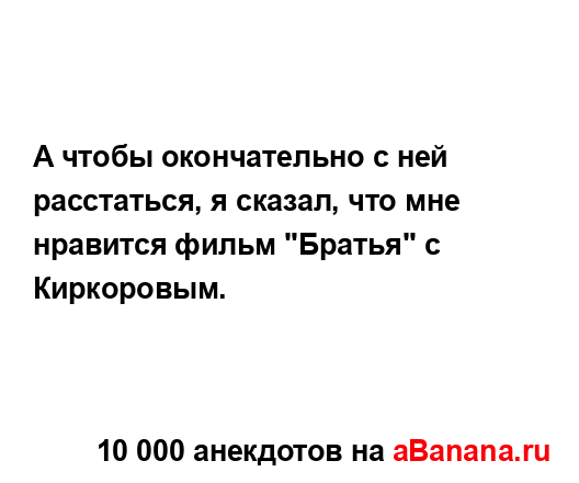 А чтобы окончательно с ней расстаться, я сказал, что...