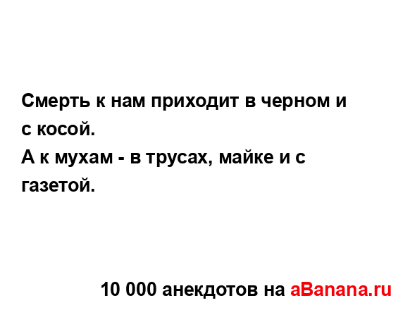 Смерть к нам приходит в черном и с косой.
...