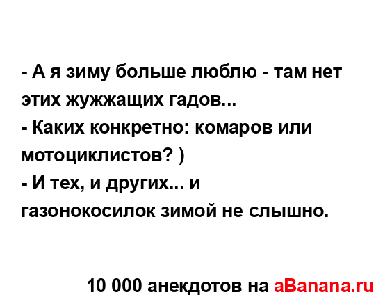 - А я зиму больше люблю - там нет этих жужжащих гадов...
...