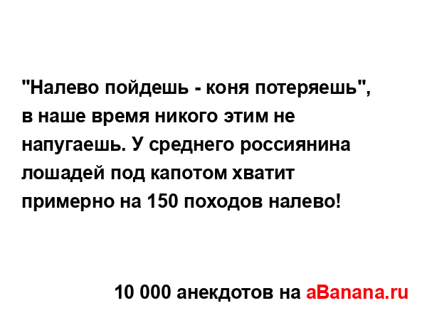 "Налево пойдешь - коня потеряешь", в наше время никого...