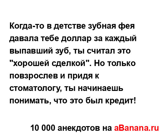 Когда-то в детстве зубная фея давала тебе доллар за...