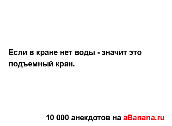 Если в кране нет воды - значит это подъемный кран....
