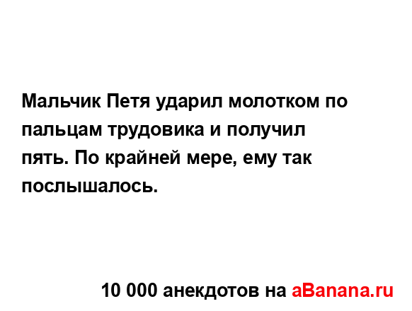 Мальчик Петя ударил молотком по пальцам трудовика и...