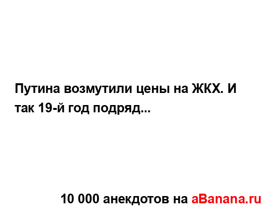 Путина возмутили цены на ЖКХ. И так 19-й год подряд......