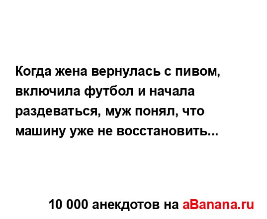 Когда жена вернулась с пивом, включила футбол и начала...