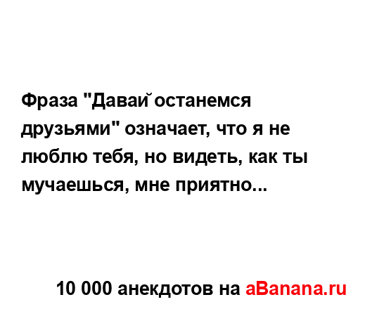 Фраза "Давай останемся друзьями" означает, что я не...