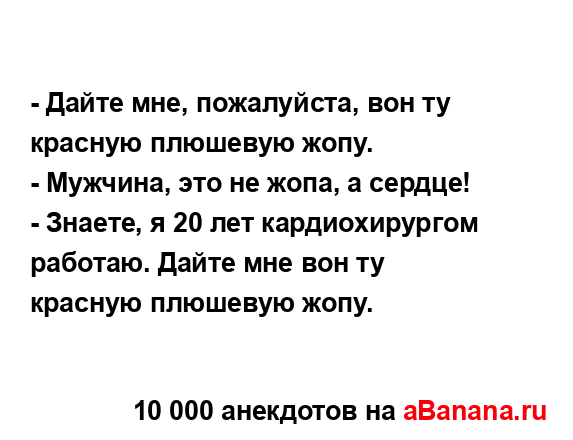 - Дайте мне, пожалуйста, вон ту красную плюшевую жопу.
...