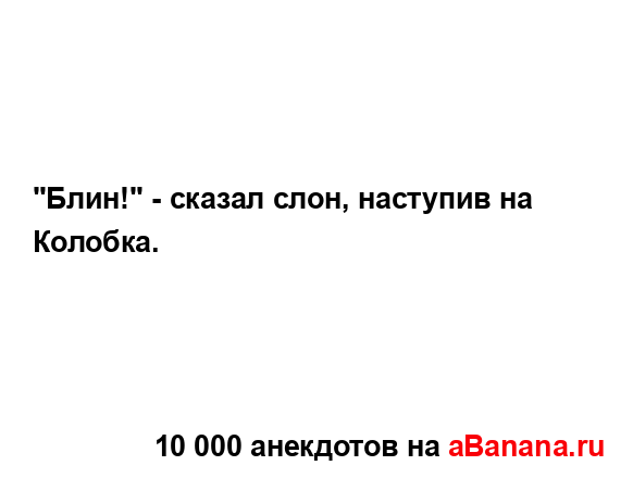 "Блин!" - сказал слон, наступив на Колобка....