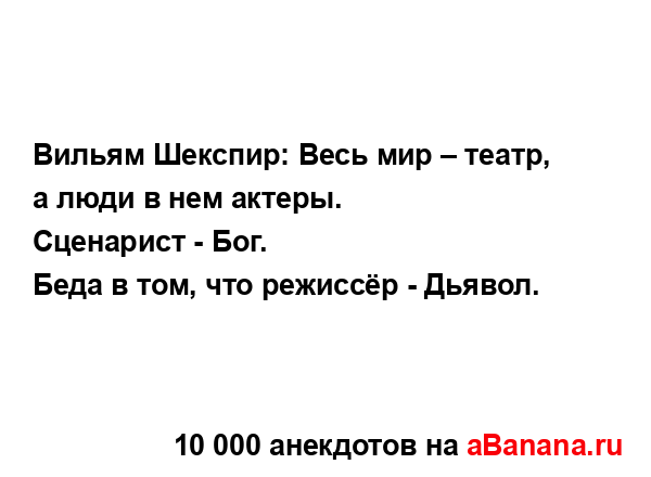 Вильям Шекспир: Весь мир – театр, а люди в нем актеры.
...