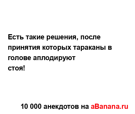 Есть такие решения, после принятия которых тараканы в...